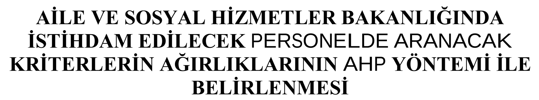 AİLE VE SOSYAL HİZMETLER BAKANLIĞINDA İSTİHDAM EDİLECEK PERSONELDE ARANACAK KRİTERLERİN AĞIRLIKLARININ AHP YÖNTEMİ İLE BELİRLENMESİ — Figure 1